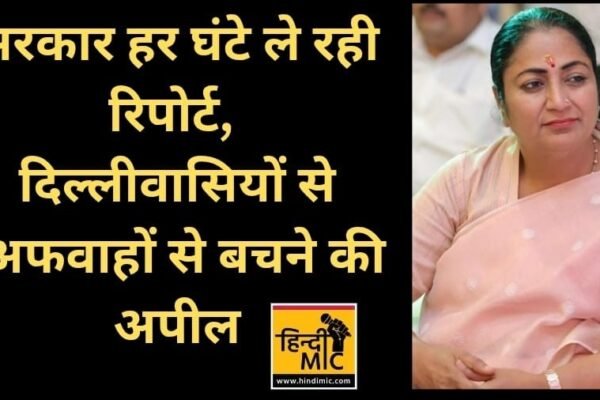 सरकार हर घंटे ले रही रिपोर्ट, दिल्लीवासियों से अफवाहों से बचने की अपील